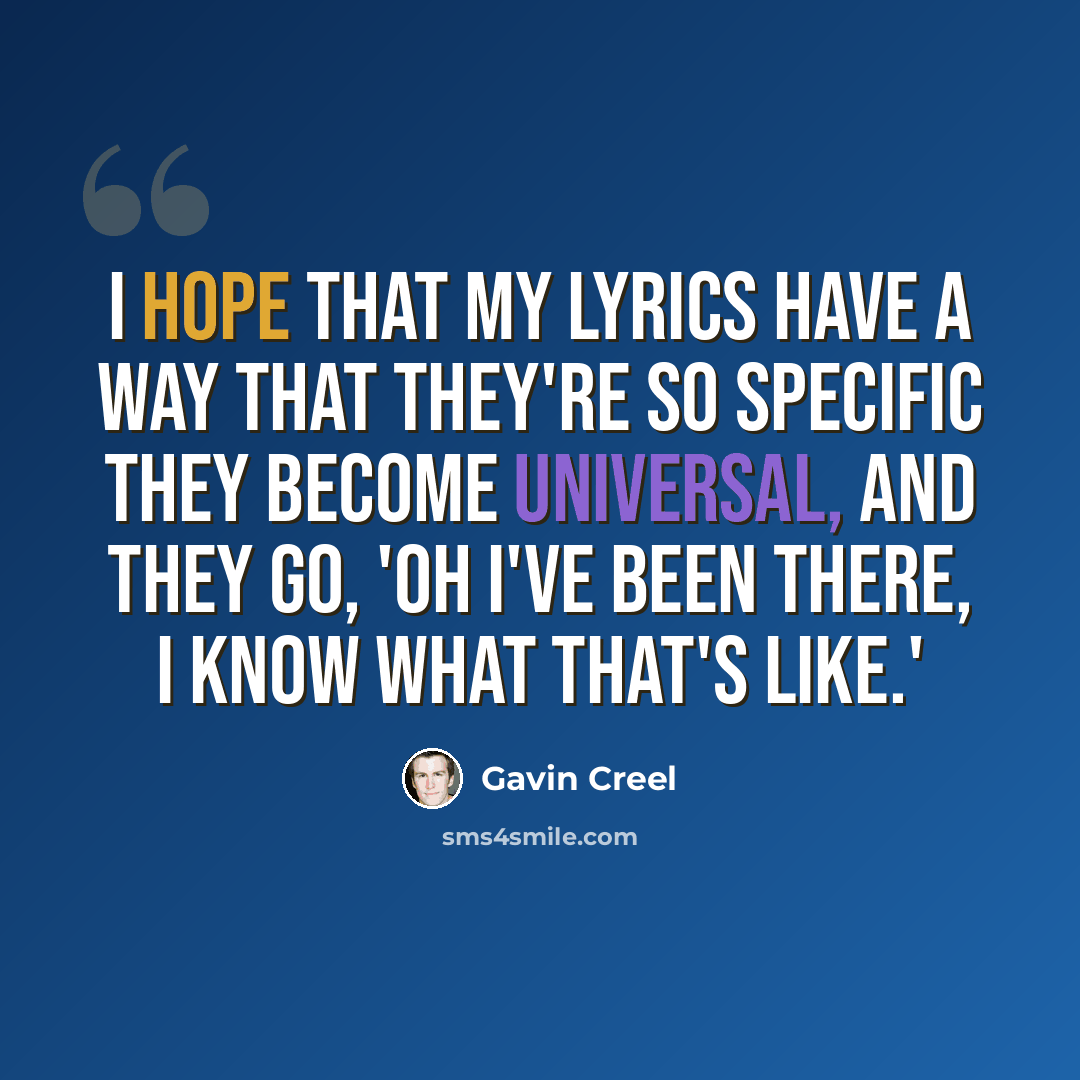 “I hope that my lyrics have a way that they're so specific they become universal, and they go, 'Oh I've been there, I know what that's like.'” quote by Gavin Creel