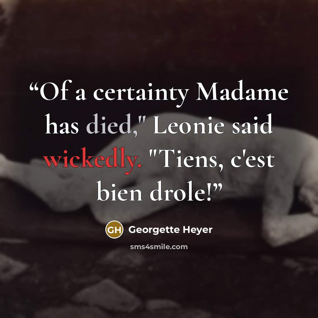 “Of a certainty Madame has died," Leonie said wickedly. "Tiens, c'est bien drole!” quote by Georgette Heyer