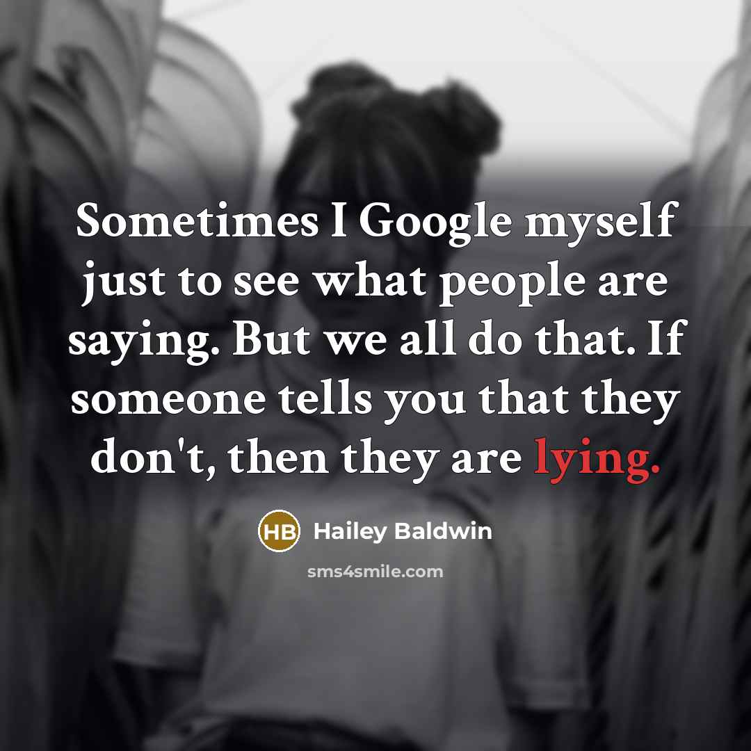 “Sometimes I Google myself just to see what people are saying. But we all do that. If someone tells you that they don't, then they are lying.” quote by Hailey Baldwin