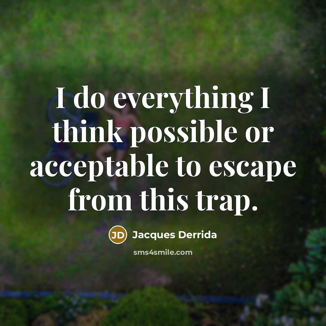 “I do everything I think possible or acceptable to escape from this trap.” quote by Jacques Derrida