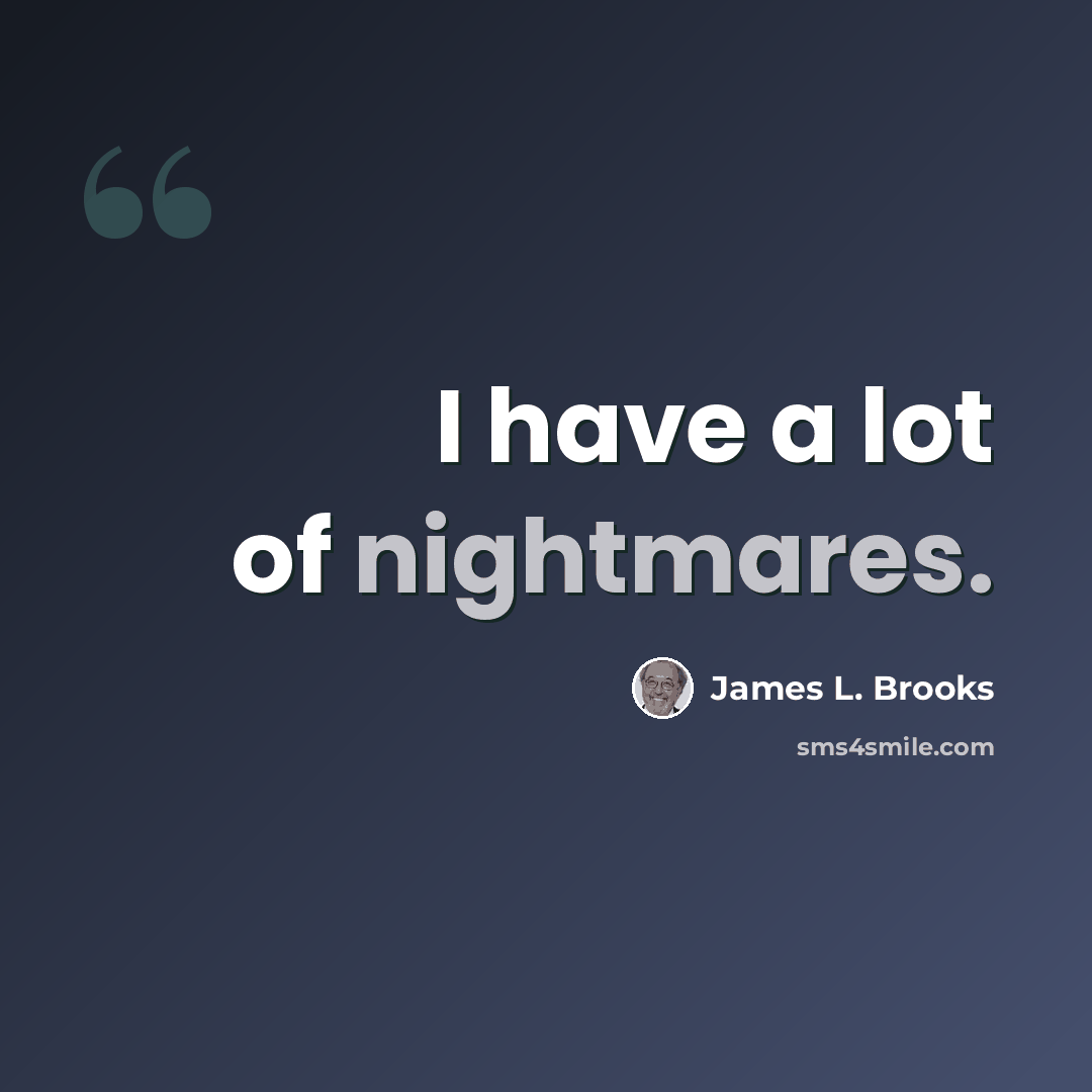 “I have a lot of nightmares.” quote by James L. Brooks