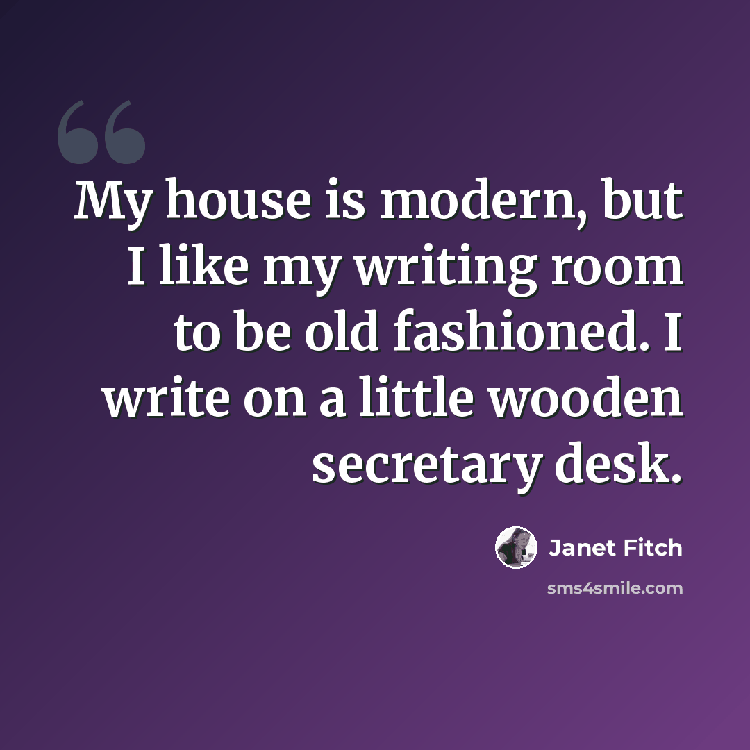 “My house is modern, but I like my writing room to be old fashioned. I write on a little wooden secretary desk.” quote by Janet Fitch