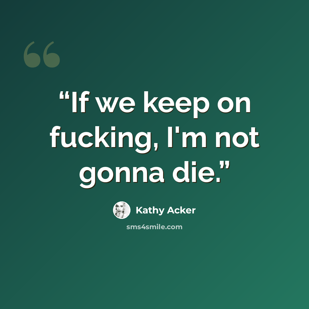 “If we keep on fucking, I'm not gonna die.” quote by Kathy Acker