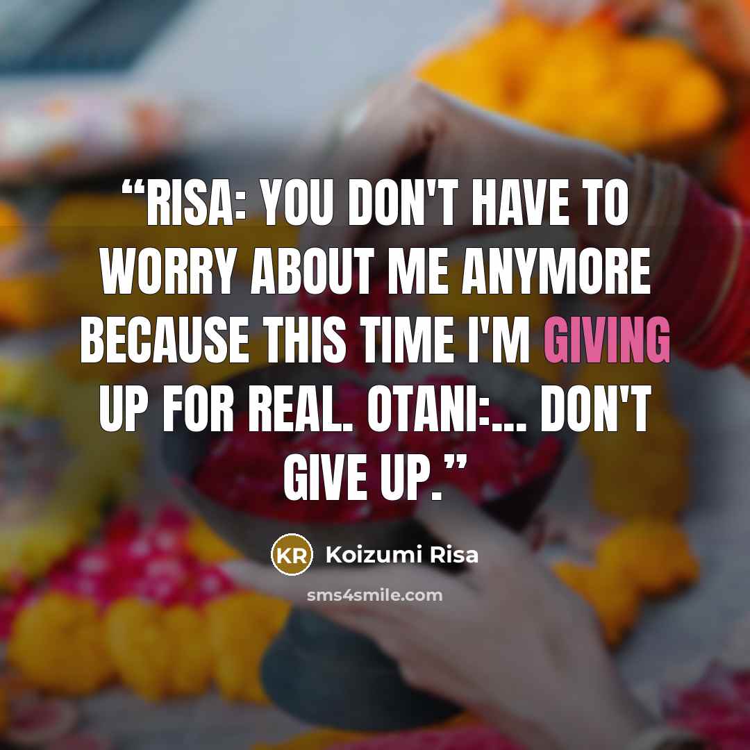 “Risa: You don't have to worry about me anymore because this time I'm giving up for real. Otani:... Don't give up.” quote by Koizumi Risa