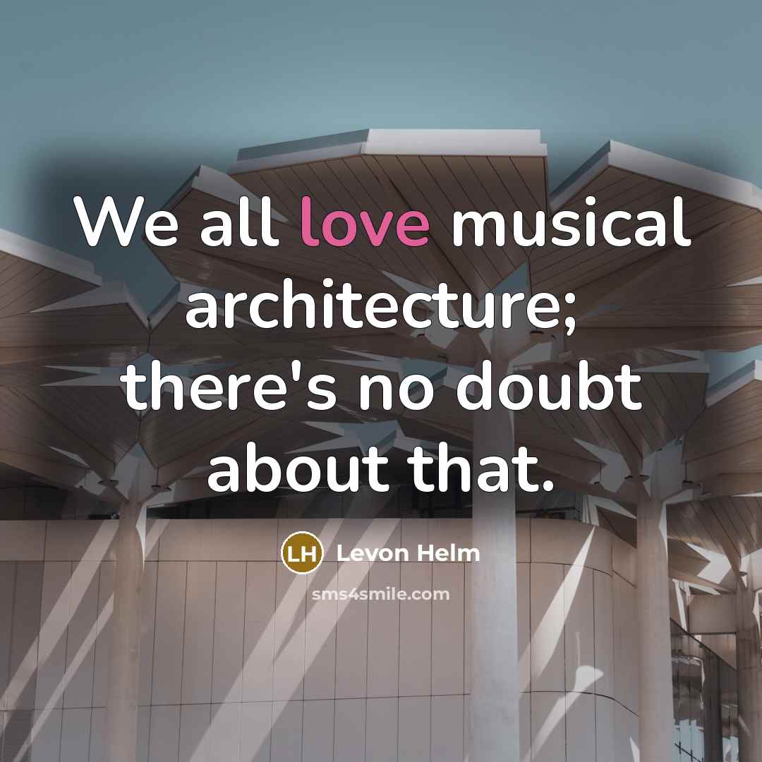 “We all love musical architecture; there's no doubt about that.” quote by Levon Helm
