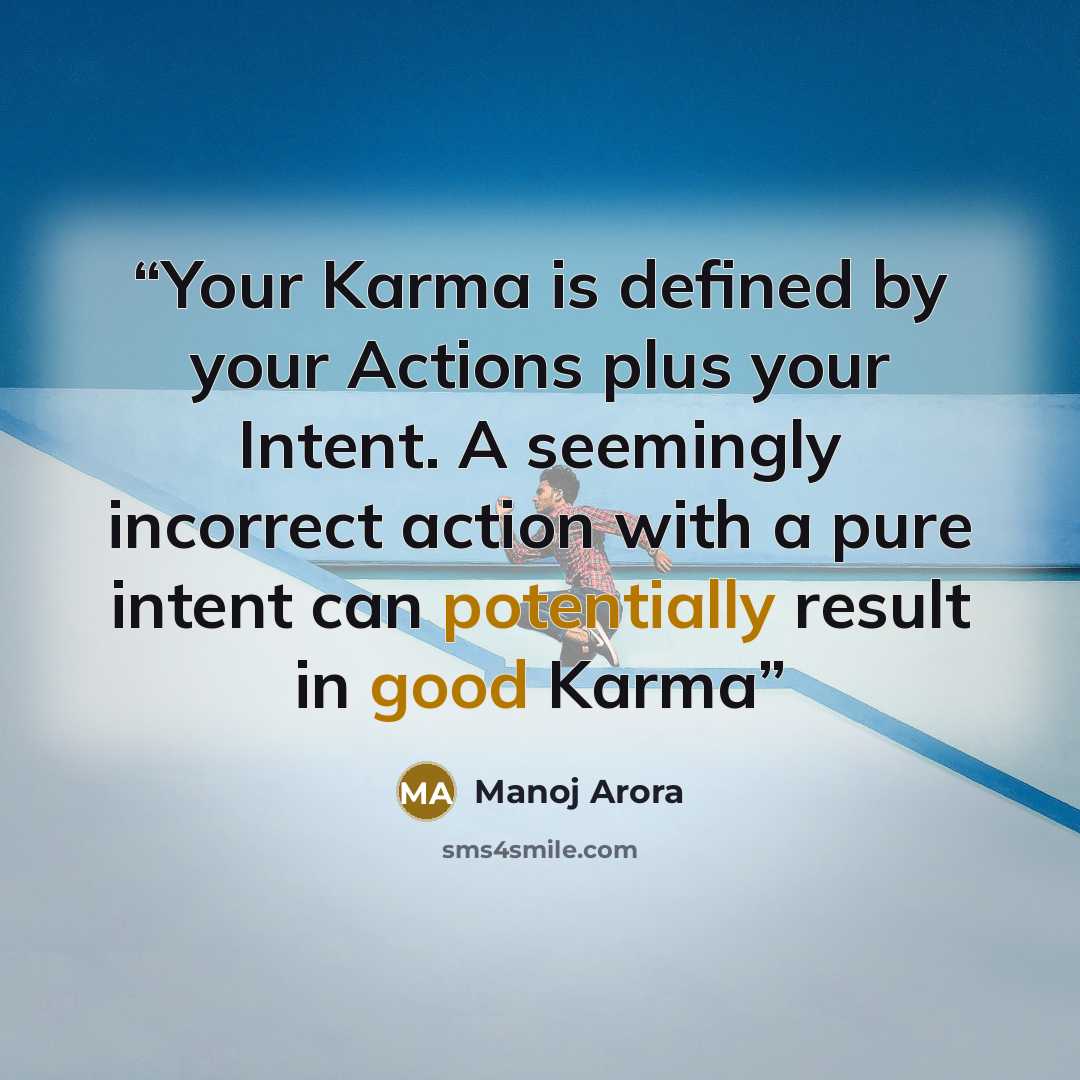 “Your Karma is defined by your Actions plus your Intent. A seemingly incorrect action with a pure intent can potentially result in good Karma” quote by Manoj Arora