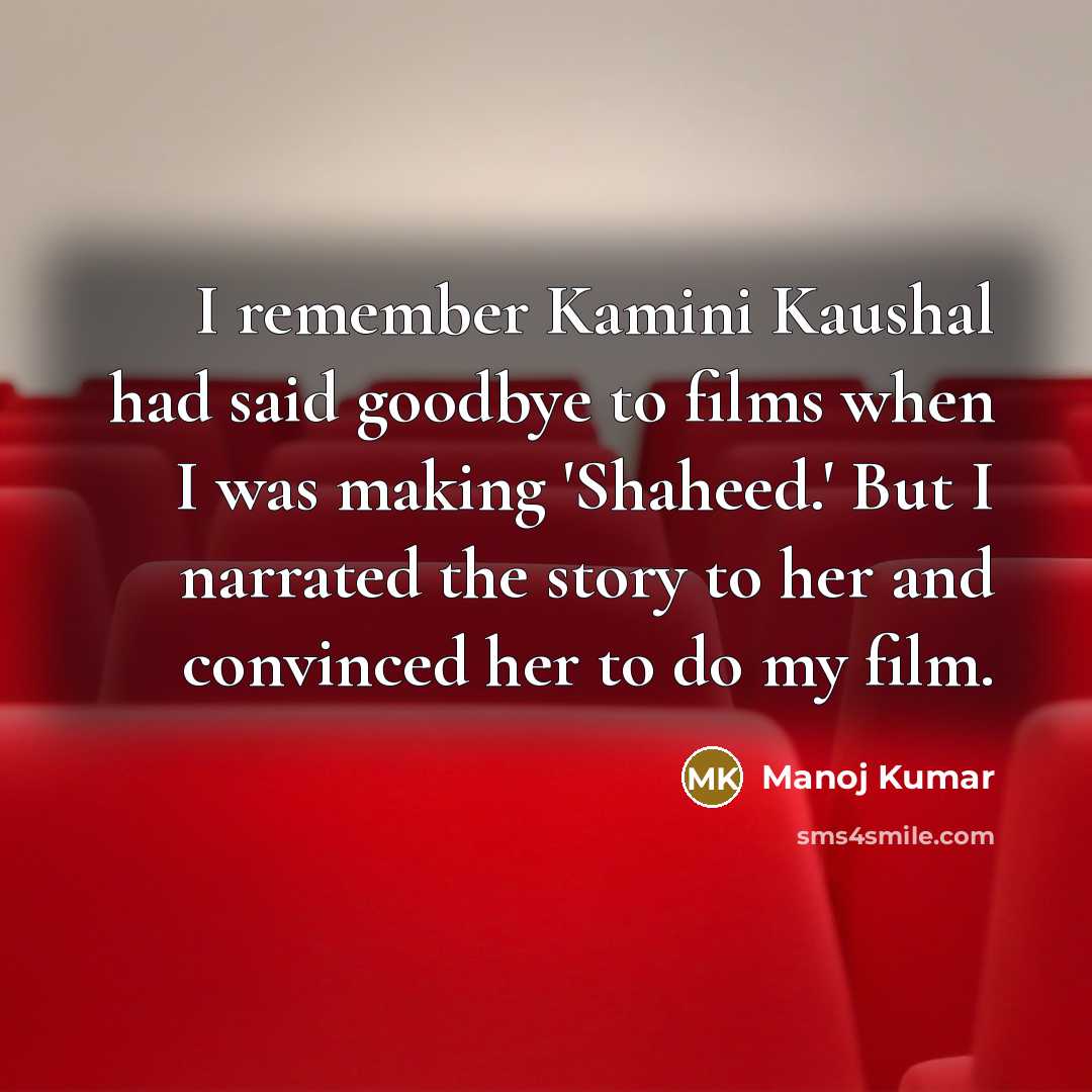 “I remember Kamini Kaushal had said goodbye to films when I was making 'Shaheed.' But I narrated the story to her and convinced her to do my film.” quote by Manoj Kumar