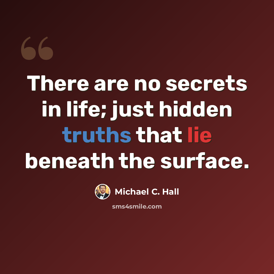 “There are no secrets in life; just hidden truths that lie beneath the surface.” quote by Michael C. Hall
