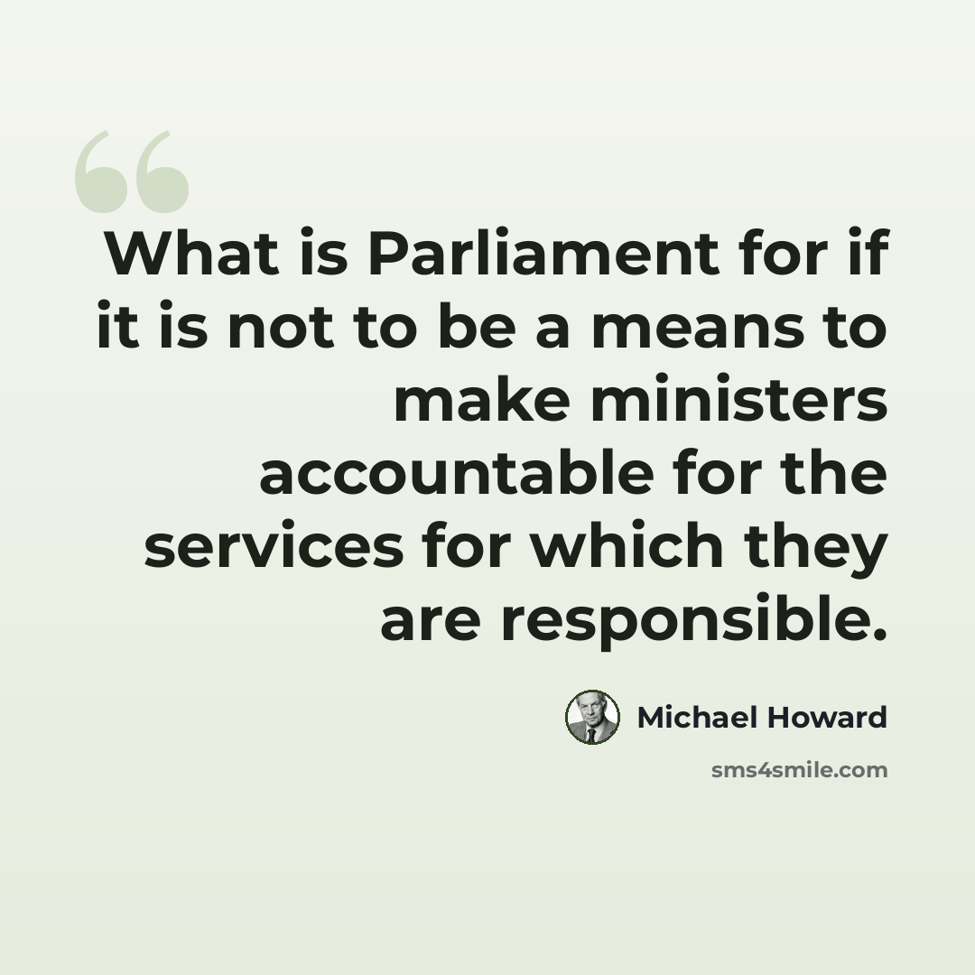 “What is Parliament for if it is not to be a means to make ministers accountable for the services for which they are responsible.” quote by Michael Howard