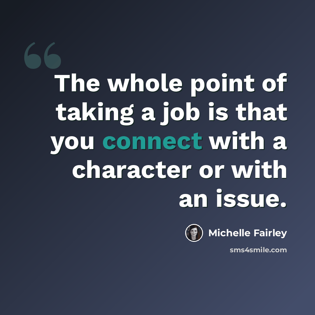 “The whole point of taking a job is that you connect with a character or with an issue.” quote by Michelle Fairley