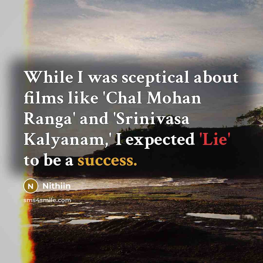 “While I was sceptical about films like 'Chal Mohan Ranga' and 'Srinivasa Kalyanam,' I expected 'Lie' to be a success.” quote by Nithiin