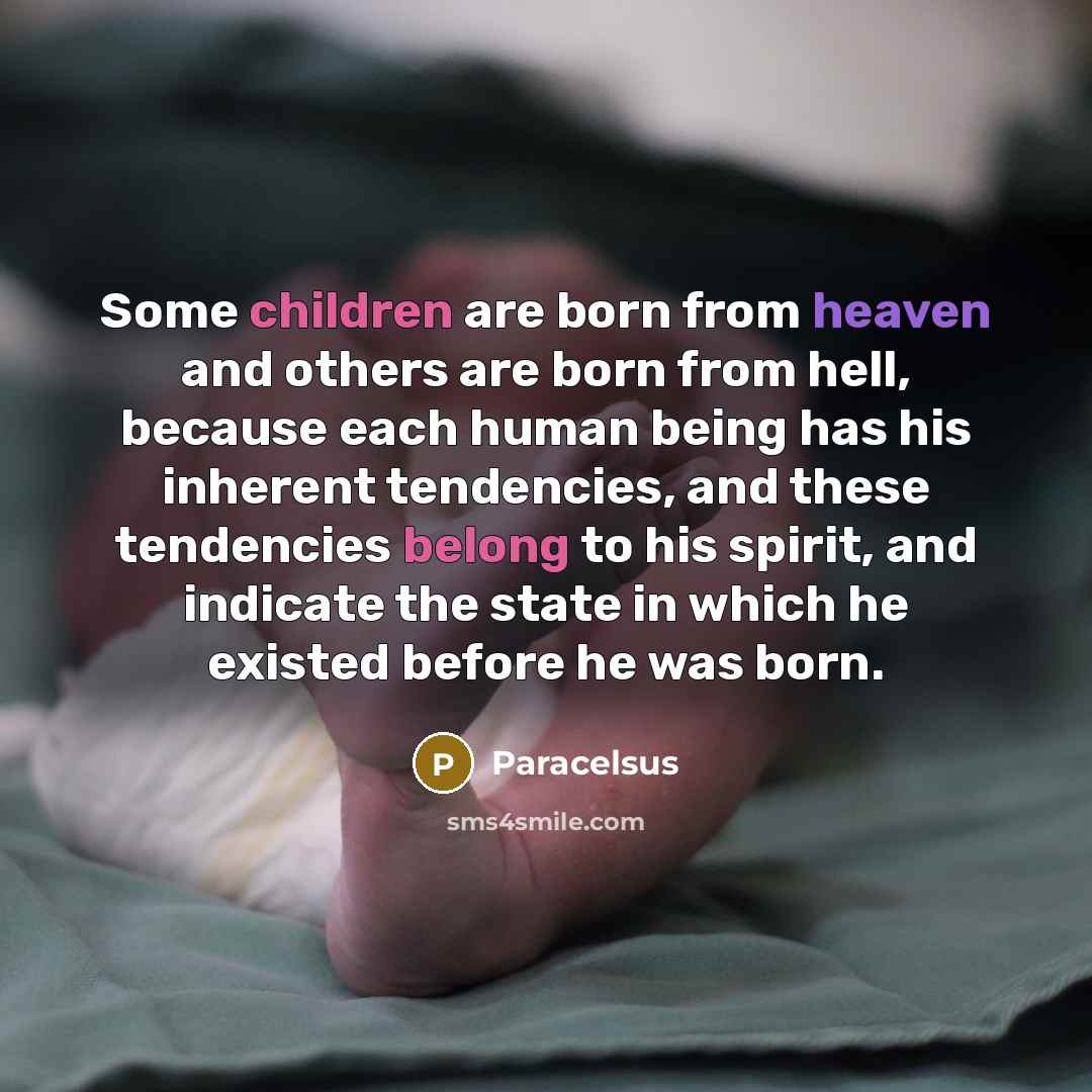 “Some children are born from heaven and others are born from hell, because each human being has his inherent tendencies, and these tendencies belong to his spirit, and indicate the state in which he existed before he was born.” quote by Paracelsus