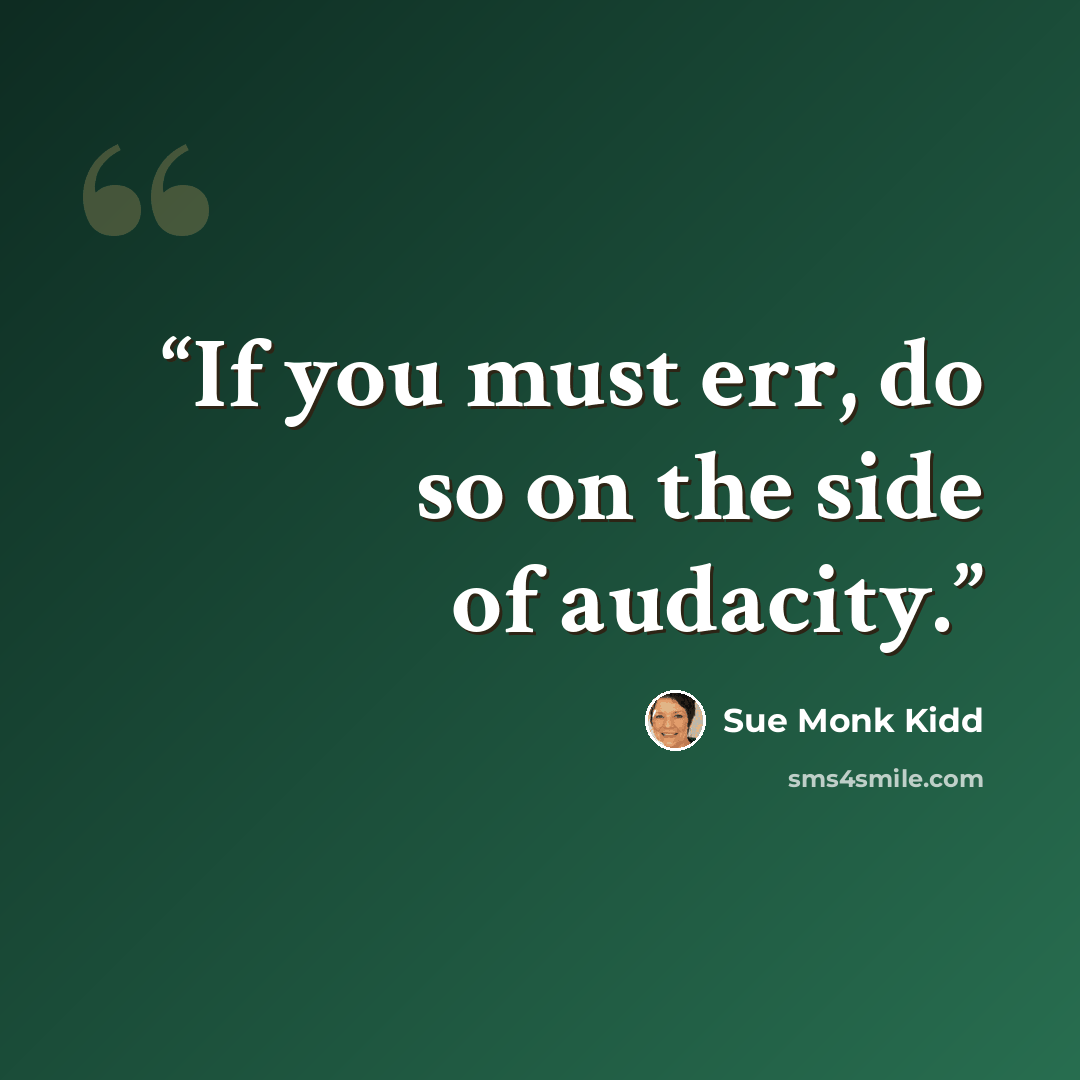 “If you must err, do so on the side of audacity.” quote by Sue Monk Kidd