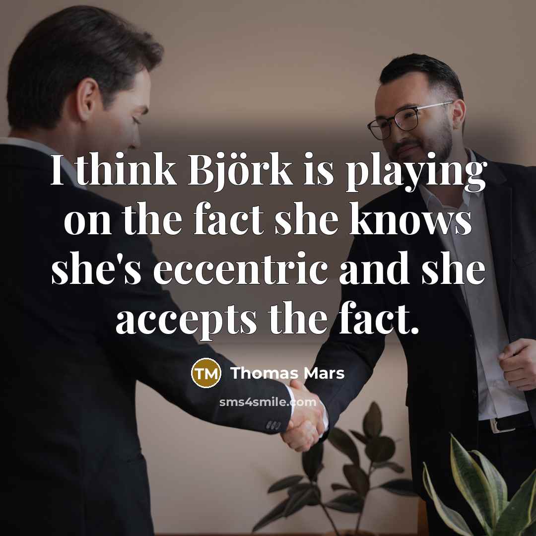 “I think Björk is playing on the fact she knows she's eccentric and she accepts the fact.” quote by Thomas Mars