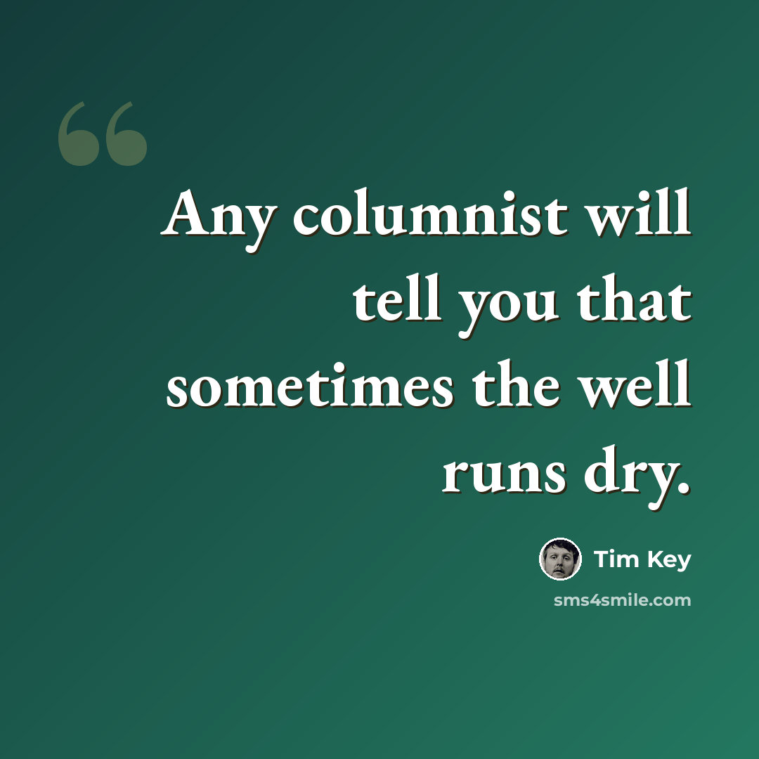 “Any columnist will tell you that sometimes the well runs dry.” quote by Tim Key
