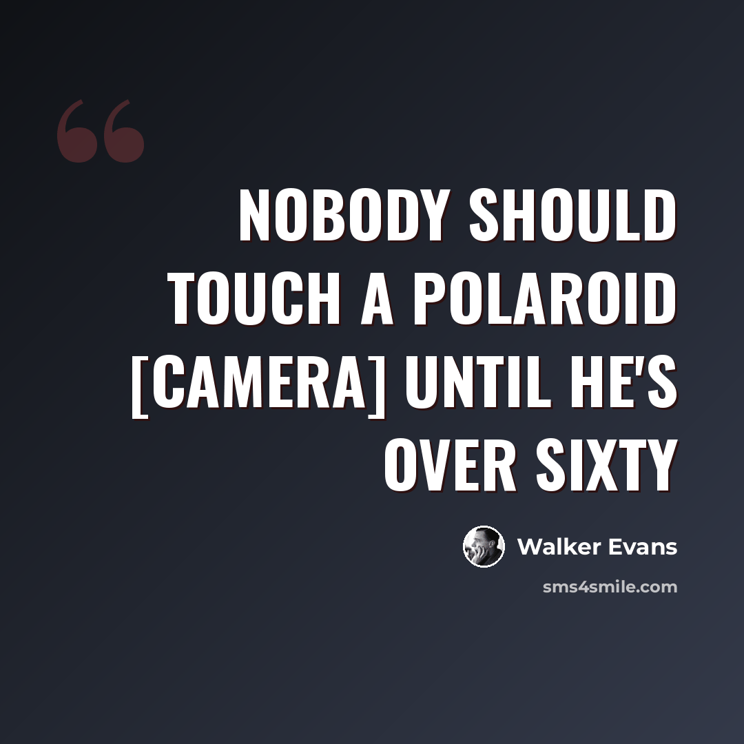 “Nobody should touch a Polaroid [camera] until he's over sixty” quote by Walker Evans