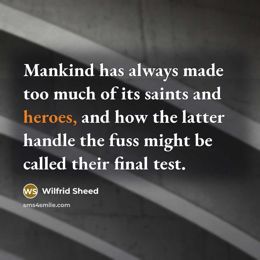 “Mankind has always made too much of its saints and heroes, and how the latter handle the fuss might be called their final test.” quote by Wilfrid Sheed