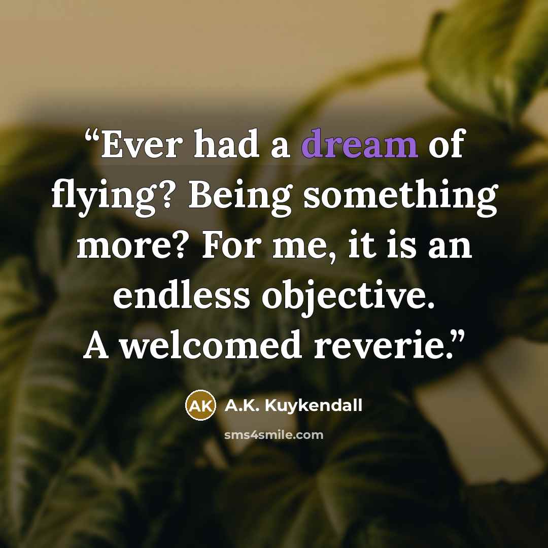 “Ever had a dream of flying? Being something more? For me, it is an endless objective. A welcomed reverie.” quote by A.K. Kuykendall