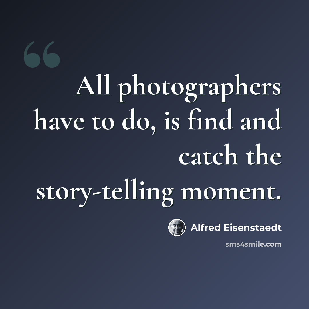 “All photographers have to do, is find and catch the story-telling moment.” quote by Alfred Eisenstaedt