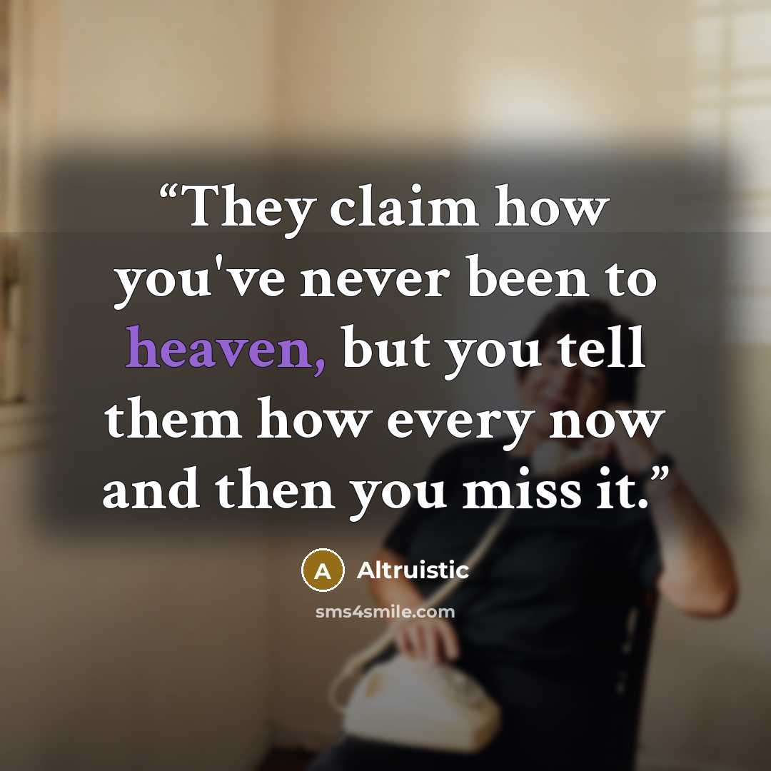“They claim how you've never been to heaven, but you tell them how every now and then you miss it.” quote by Altruistic