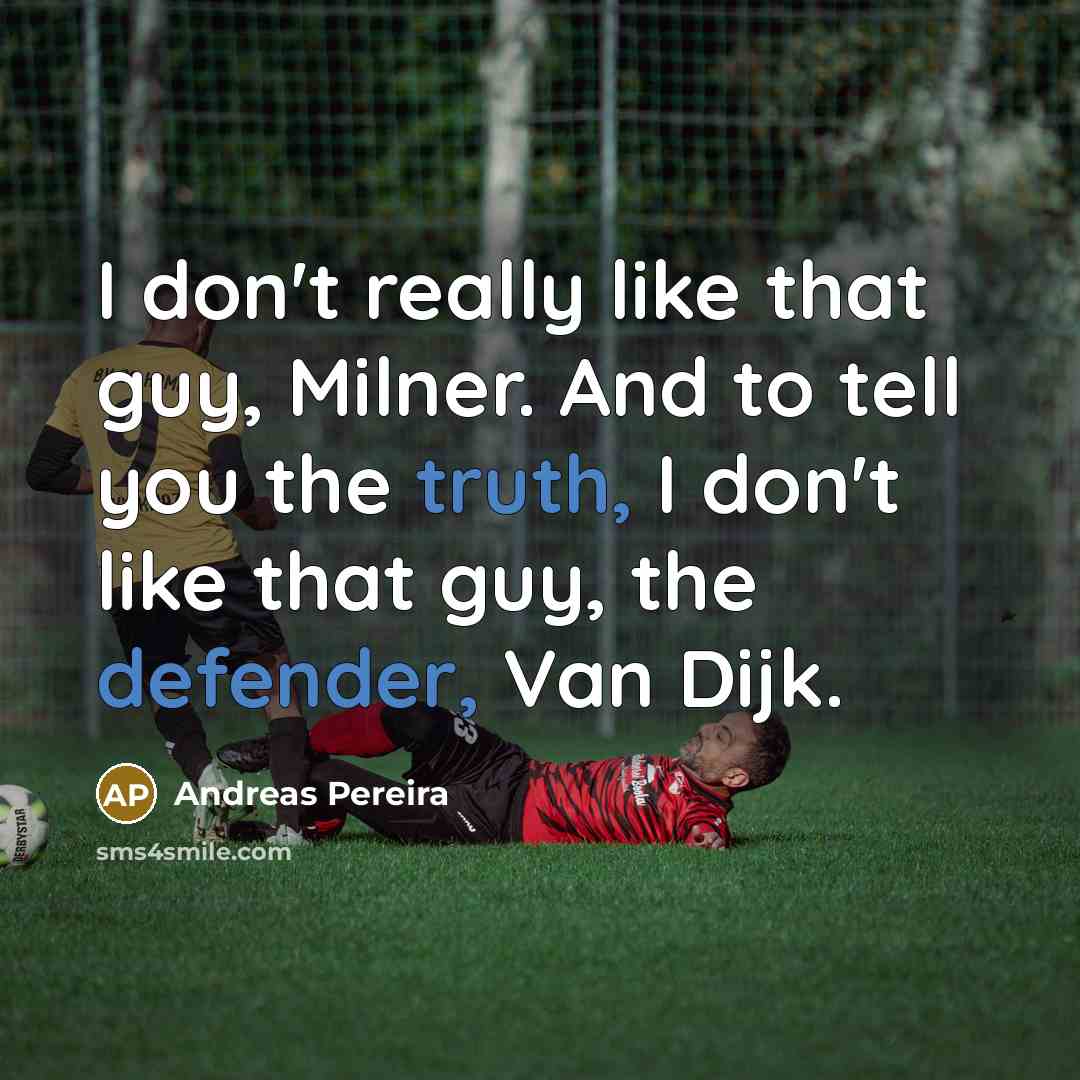“I don't really like that guy, Milner. And to tell you the truth, I don't like that guy, the defender, Van Dijk.” quote by Andreas Pereira