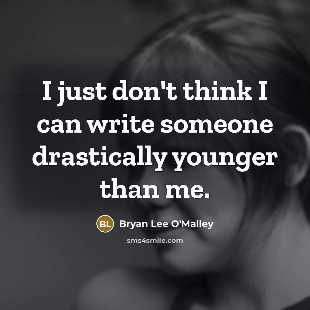 “I just don't think I can write someone drastically younger than me.” quote by Bryan Lee O'Malley