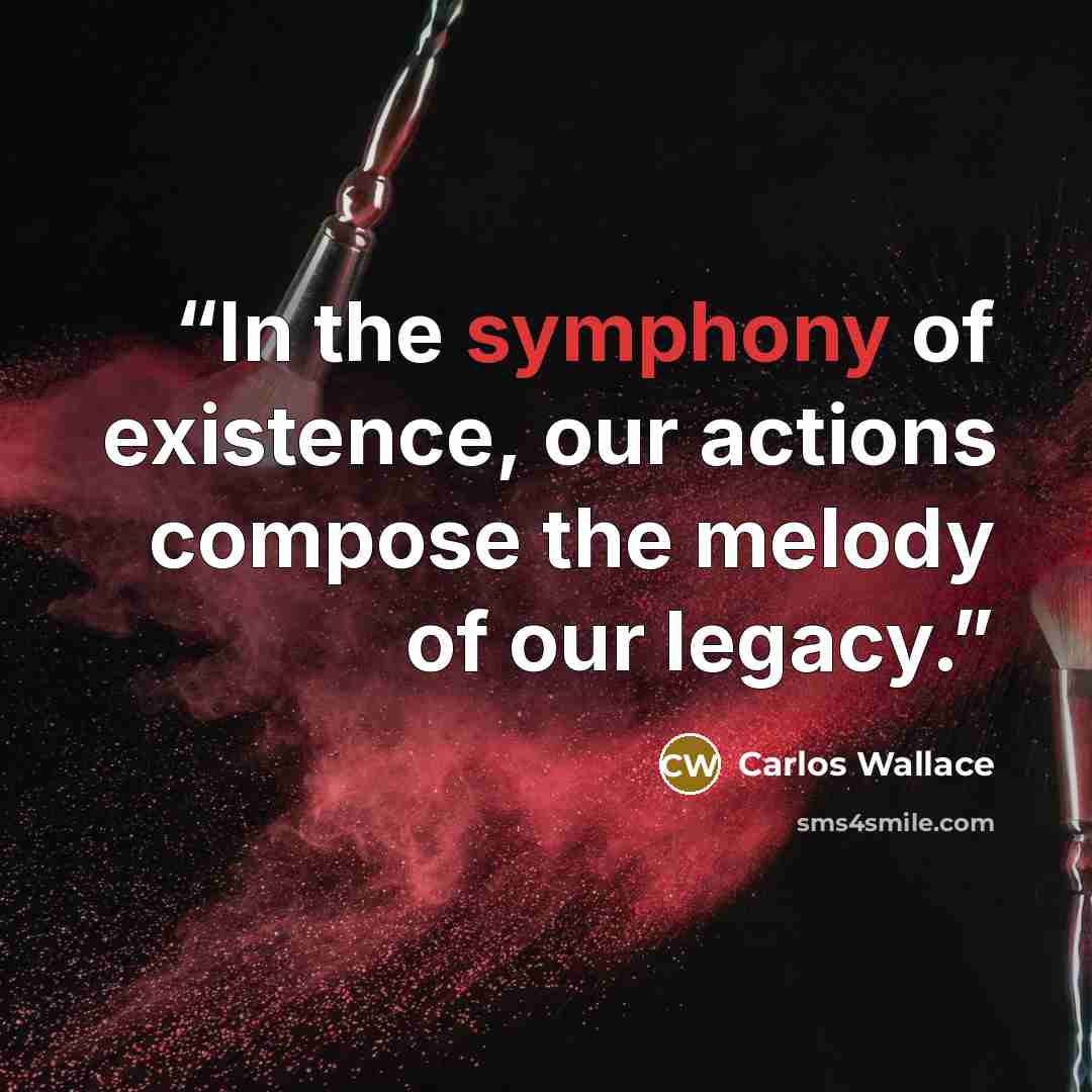 “In the symphony of existence, our actions compose the melody of our legacy.” quote by Carlos Wallace