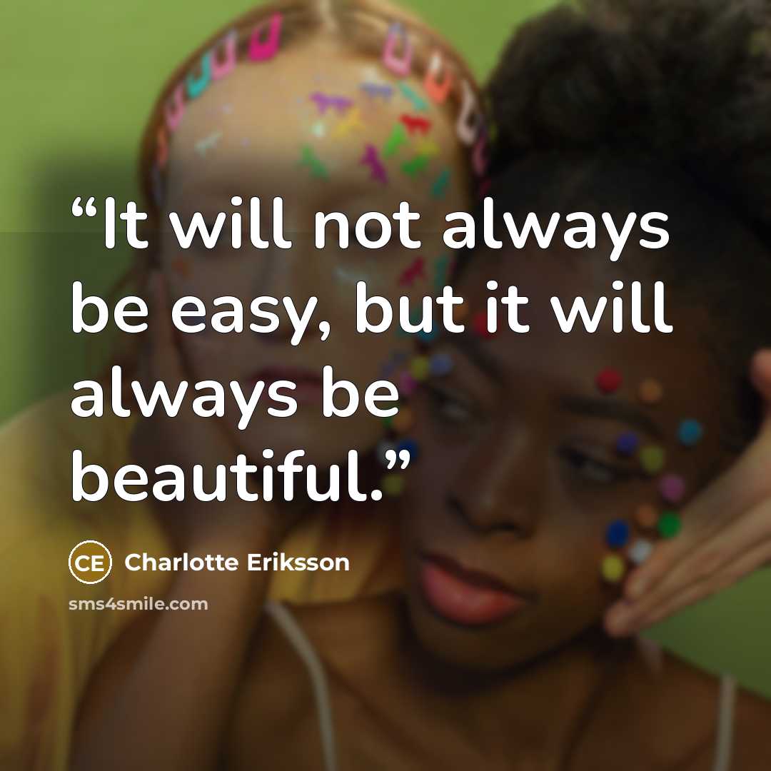 “It will not always be easy, but it will always be beautiful.” quote by Charlotte Eriksson