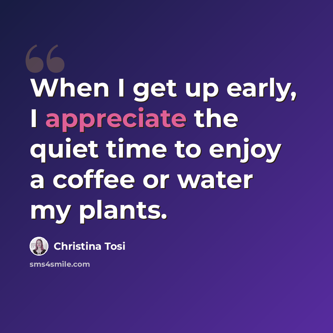 “When I get up early, I appreciate the quiet time to enjoy a coffee or water my plants.” quote by Christina Tosi