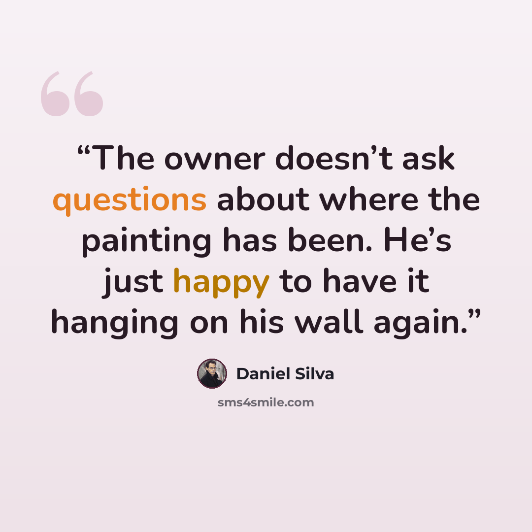 “The owner doesn’t ask questions about where the painting has been. He’s just happy to have it hanging on his wall again.” quote by Daniel Silva