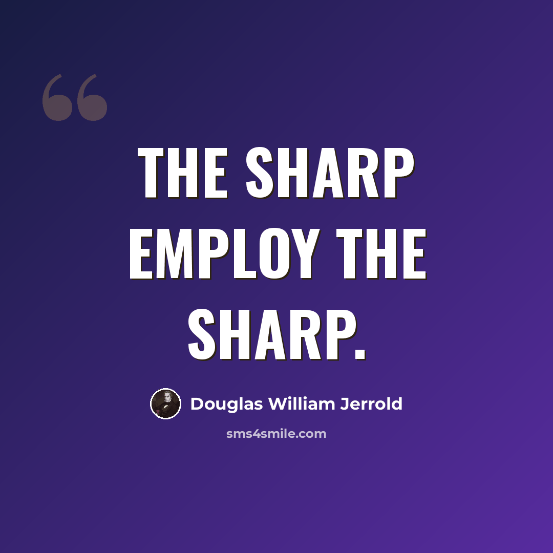 “The sharp employ the sharp.” quote by Douglas William Jerrold