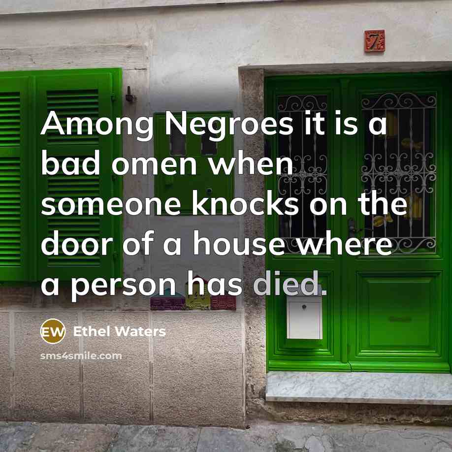“Among Negroes it is a bad omen when someone knocks on the door of a house where a person has died.” quote by Ethel Waters