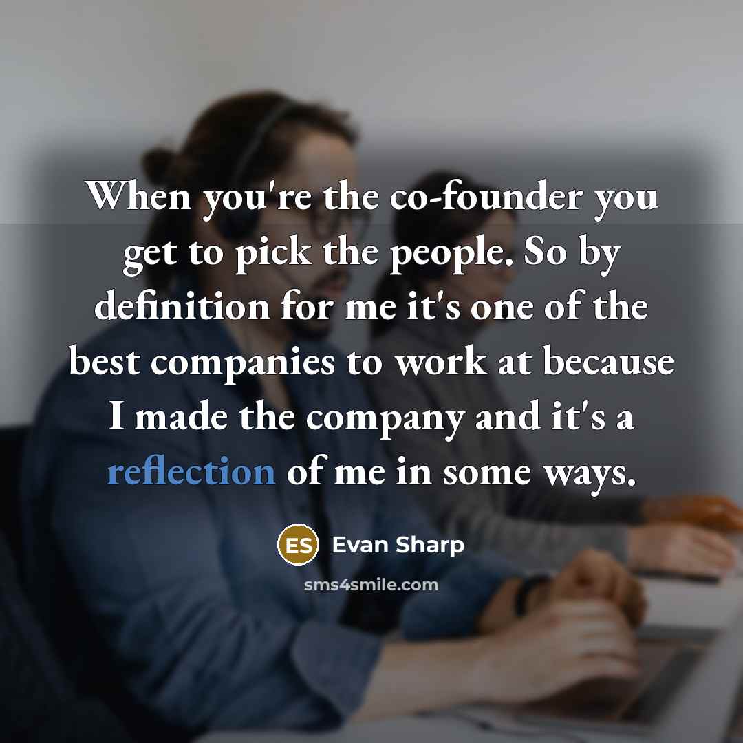 “When you're the co-founder you get to pick the people. So by definition for me it's one of the best companies to work at because I made the company and it's a reflection of me in some ways.” quote by Evan Sharp