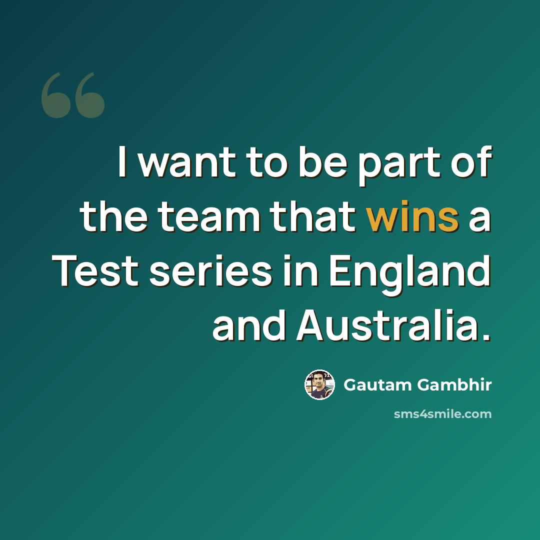 “I want to be part of the team that wins a Test series in England and Australia.” quote by Gautam Gambhir