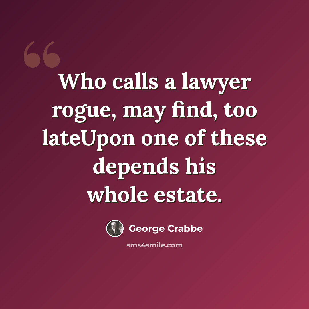 “Who calls a lawyer rogue, may find, too lateUpon one of these depends his whole estate.” quote by George Crabbe