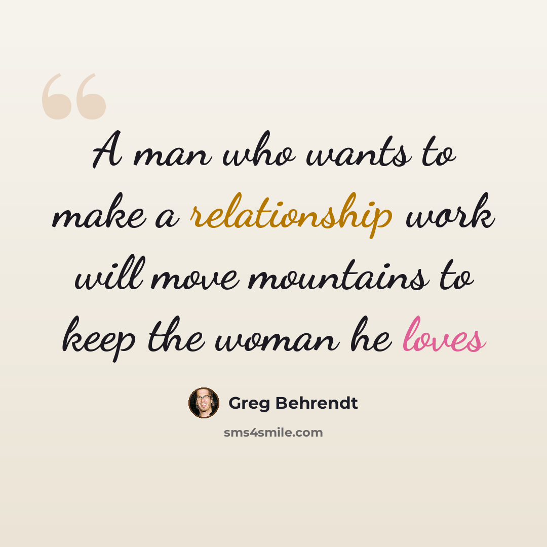 “A man who wants to make a relationship work will move mountains to keep the woman he loves” quote by Greg Behrendt