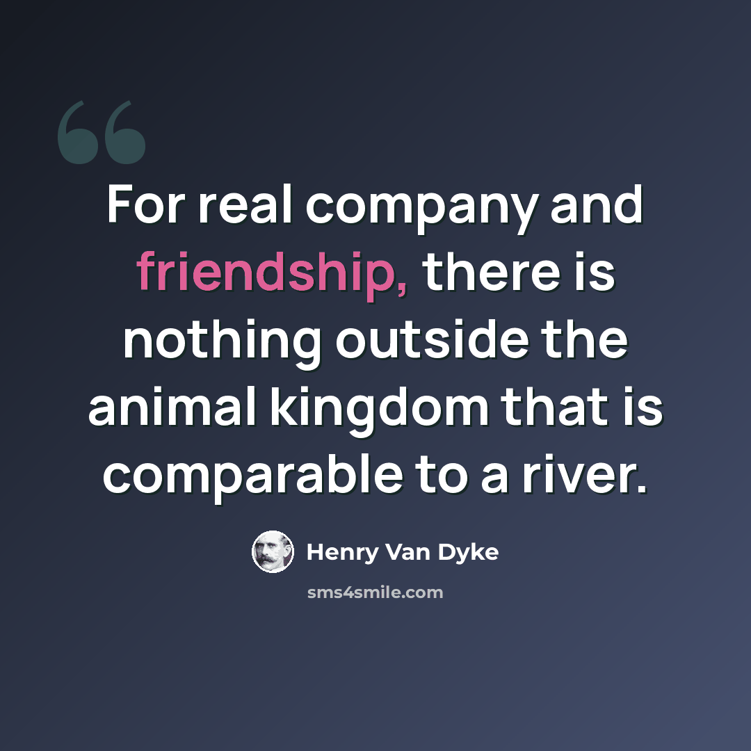 “For real company and friendship, there is nothing outside the animal kingdom that is comparable to a river.” quote by Henry Van Dyke