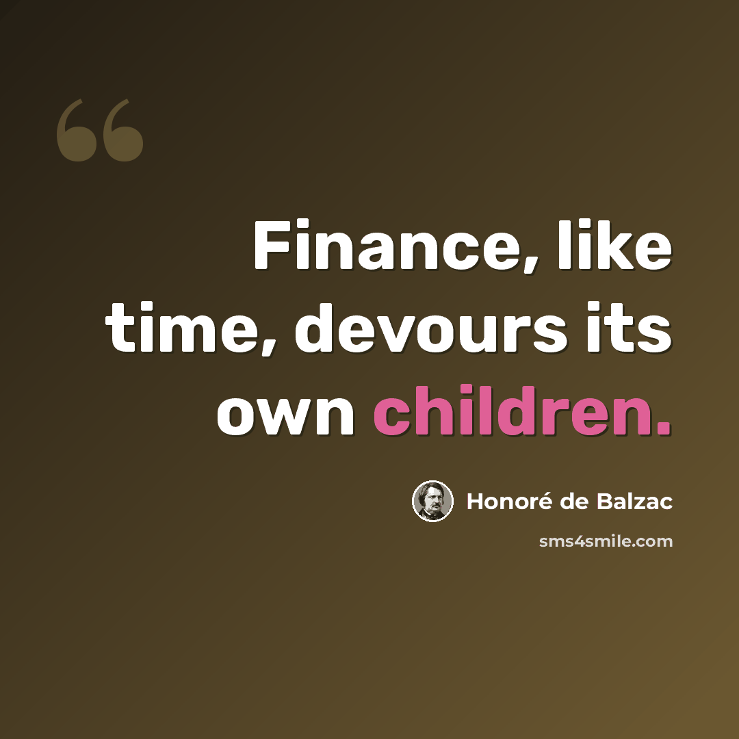 “Finance, like time, devours its own children.” quote by Honore de Balzac
