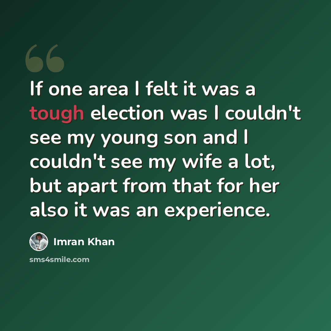 “If one area I felt it was a tough election was I couldn't see my young son and I couldn't see my wife a lot, but apart from that for her also it was an experience.” quote by Imran Khan