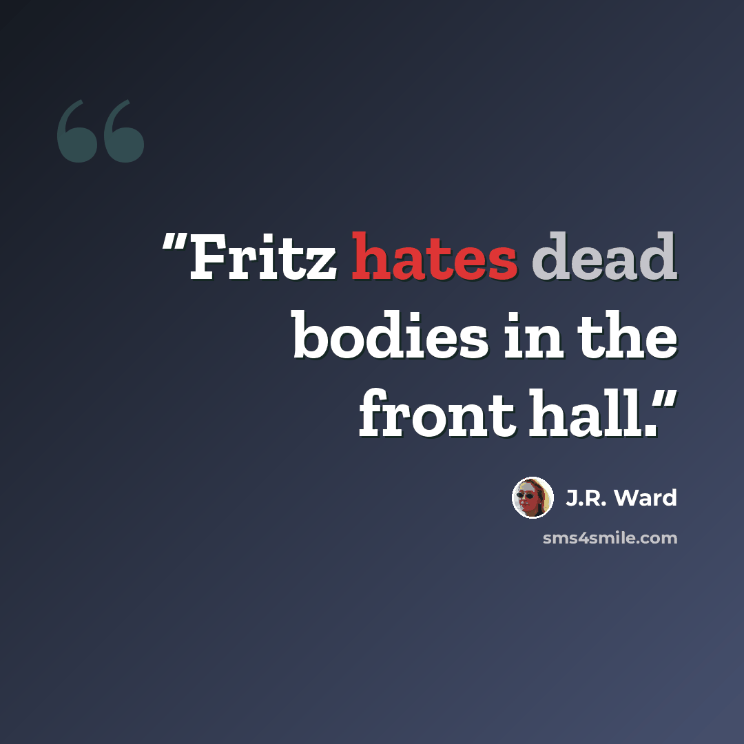 “Fritz hates dead bodies in the front hall.” quote by J.R. Ward
