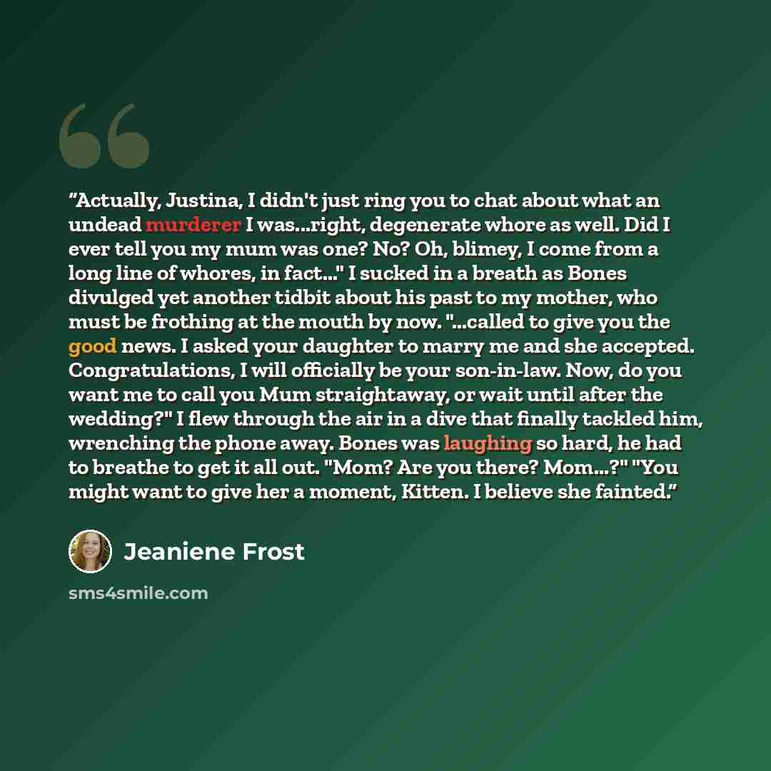“Actually, Justina, I didn't just ring you to chat about what an undead murderer I was...right, degenerate whore as well. Did I ever tell you my mum was one? No? Oh, blimey, I come from a long line of whores, in fact..." I sucked in a breath as Bones divulged yet another tidbit about his past to my…” quote by Jeaniene Frost