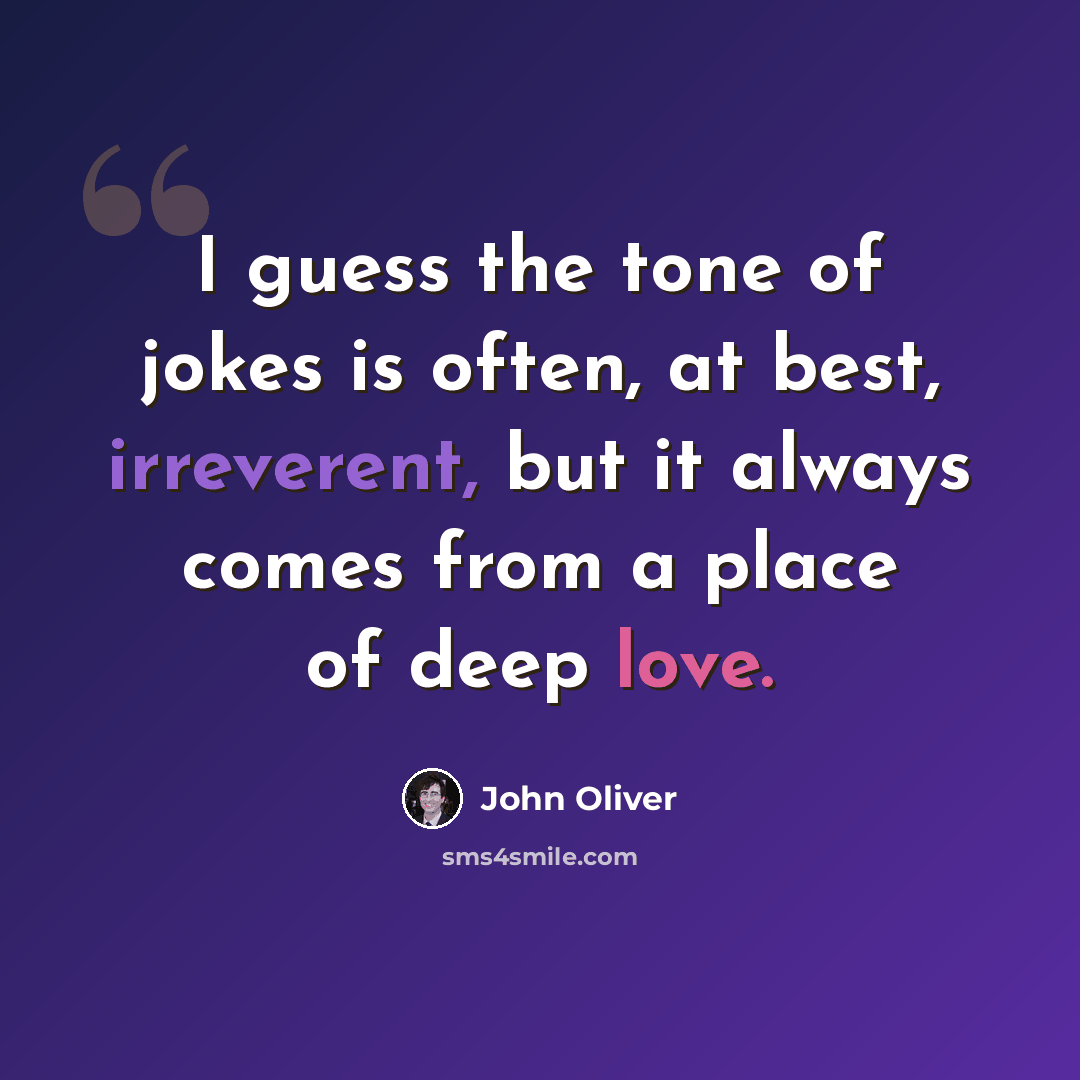 “I guess the tone of jokes is often, at best, irreverent, but it always comes from a place of deep love.” quote by John Oliver