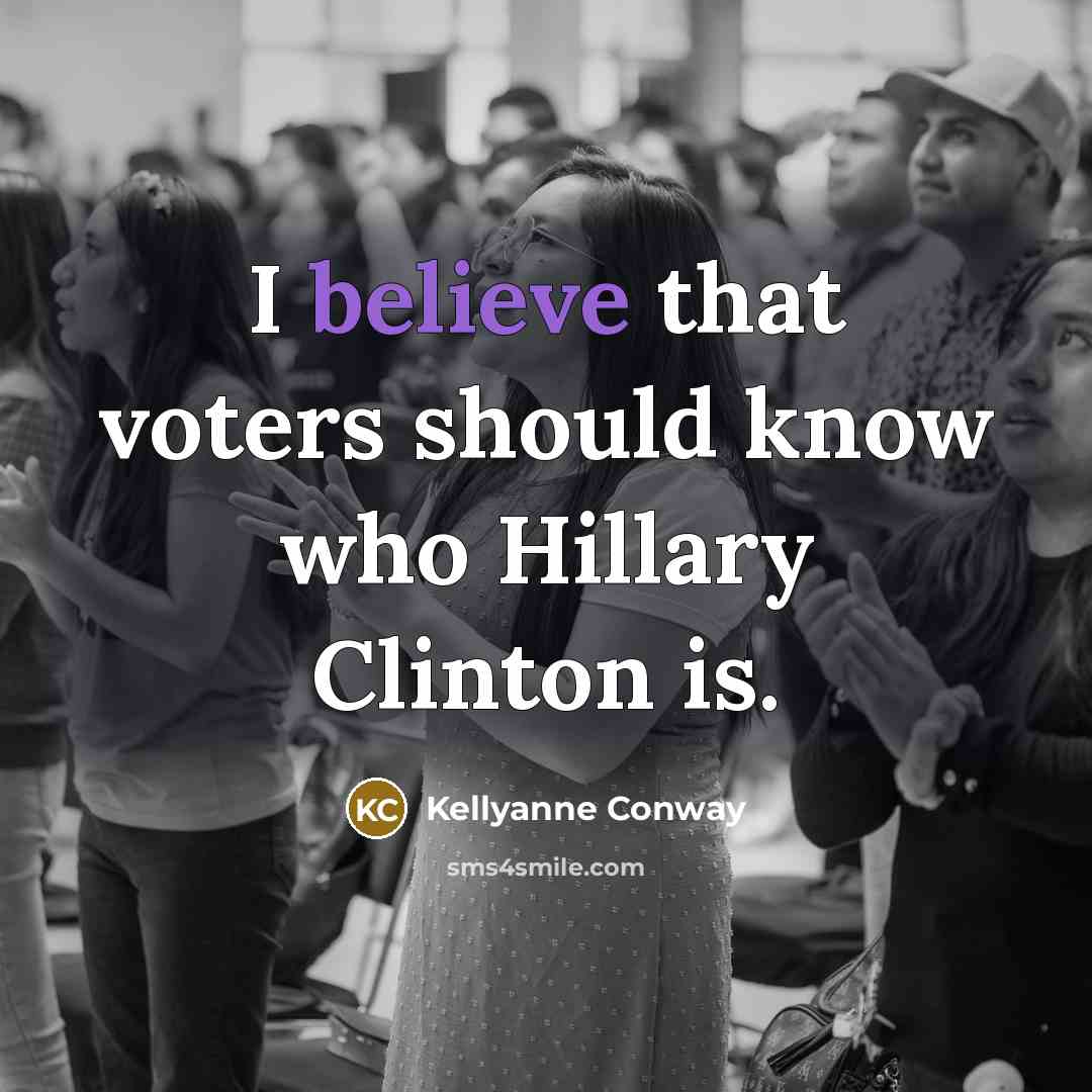 “I believe that voters should know who Hillary Clinton is.” quote by Kellyanne Conway