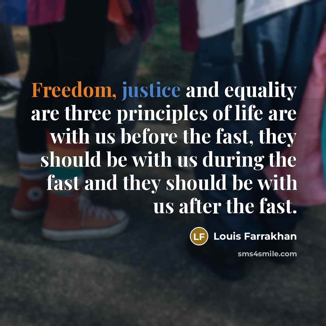 “Freedom, justice and equality are three principles of life are with us before the fast, they should be with us during the fast and they should be with us after the fast.” quote by Louis Farrakhan