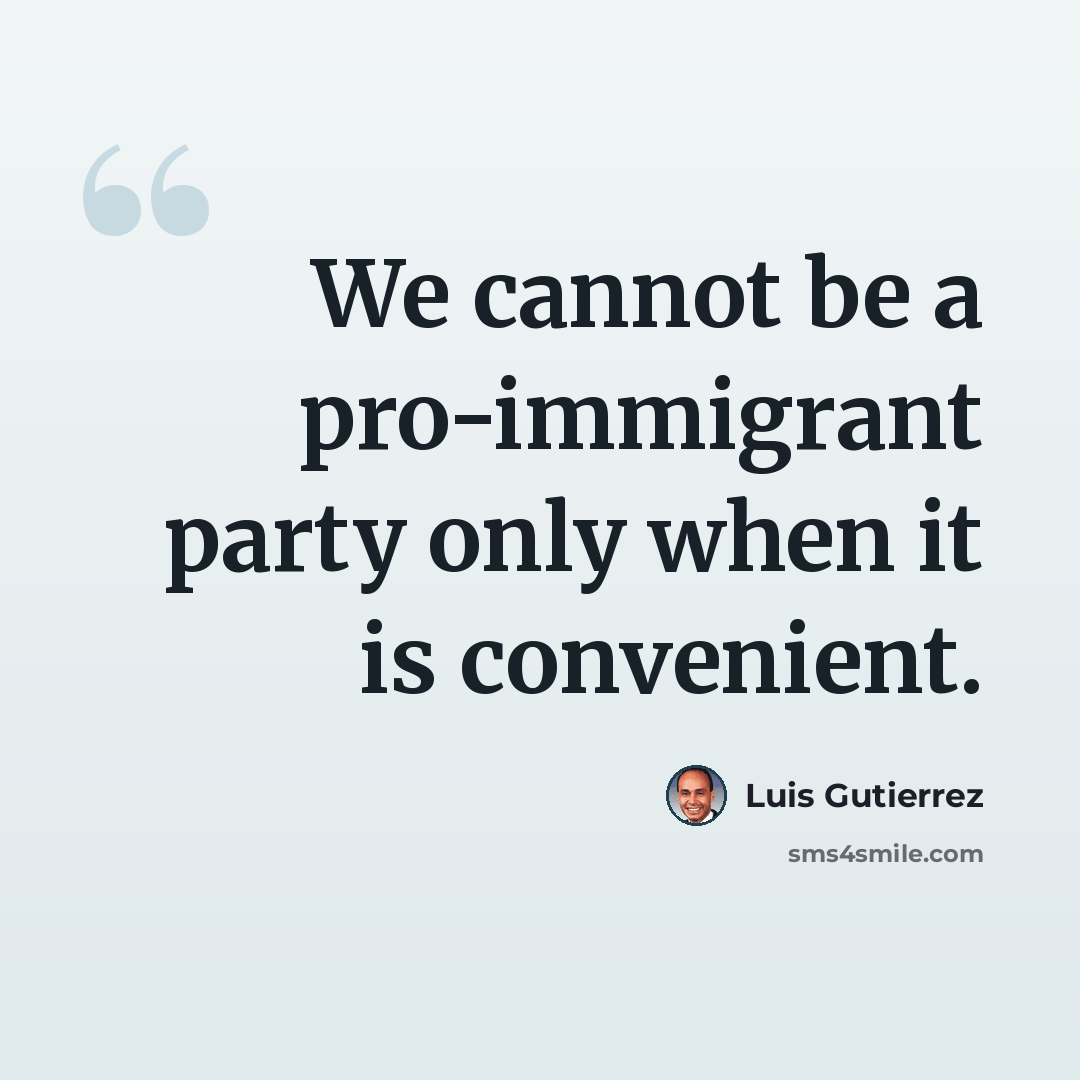 “We cannot be a pro-immigrant party only when it is convenient.” quote by Luis Gutierrez