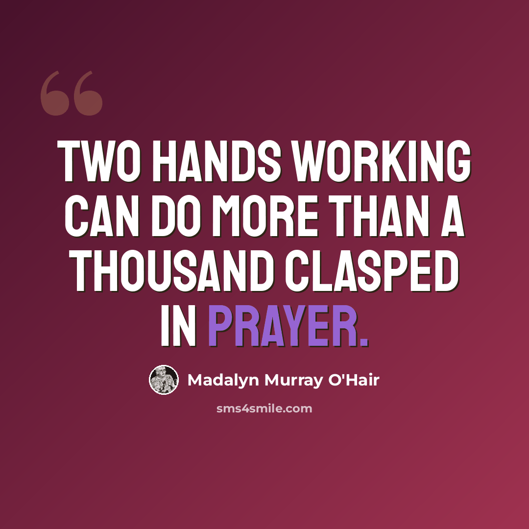“Two hands working can do more than a thousand clasped in prayer.” quote by Madalyn Murray O'Hair