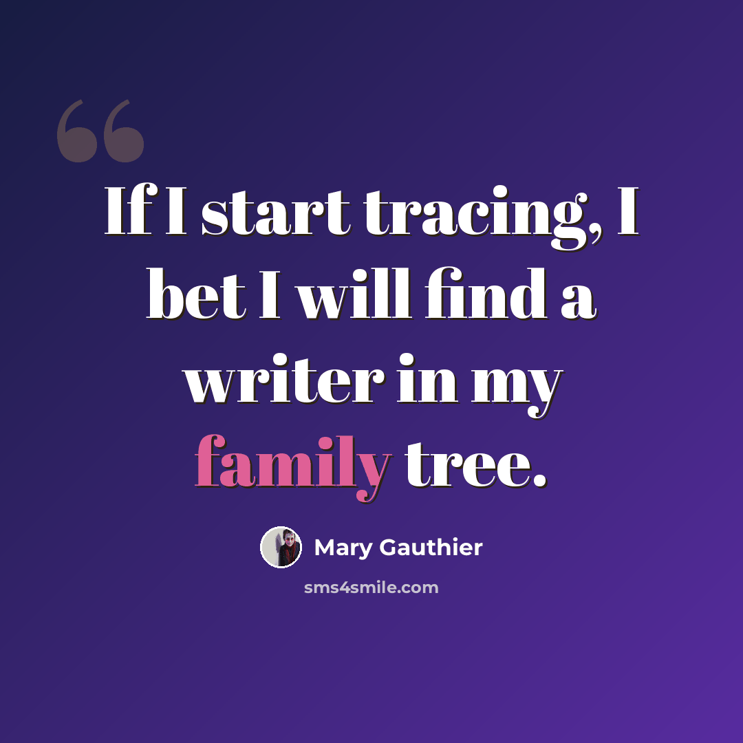 “If I start tracing, I bet I will find a writer in my family tree.” quote by Mary Gauthier