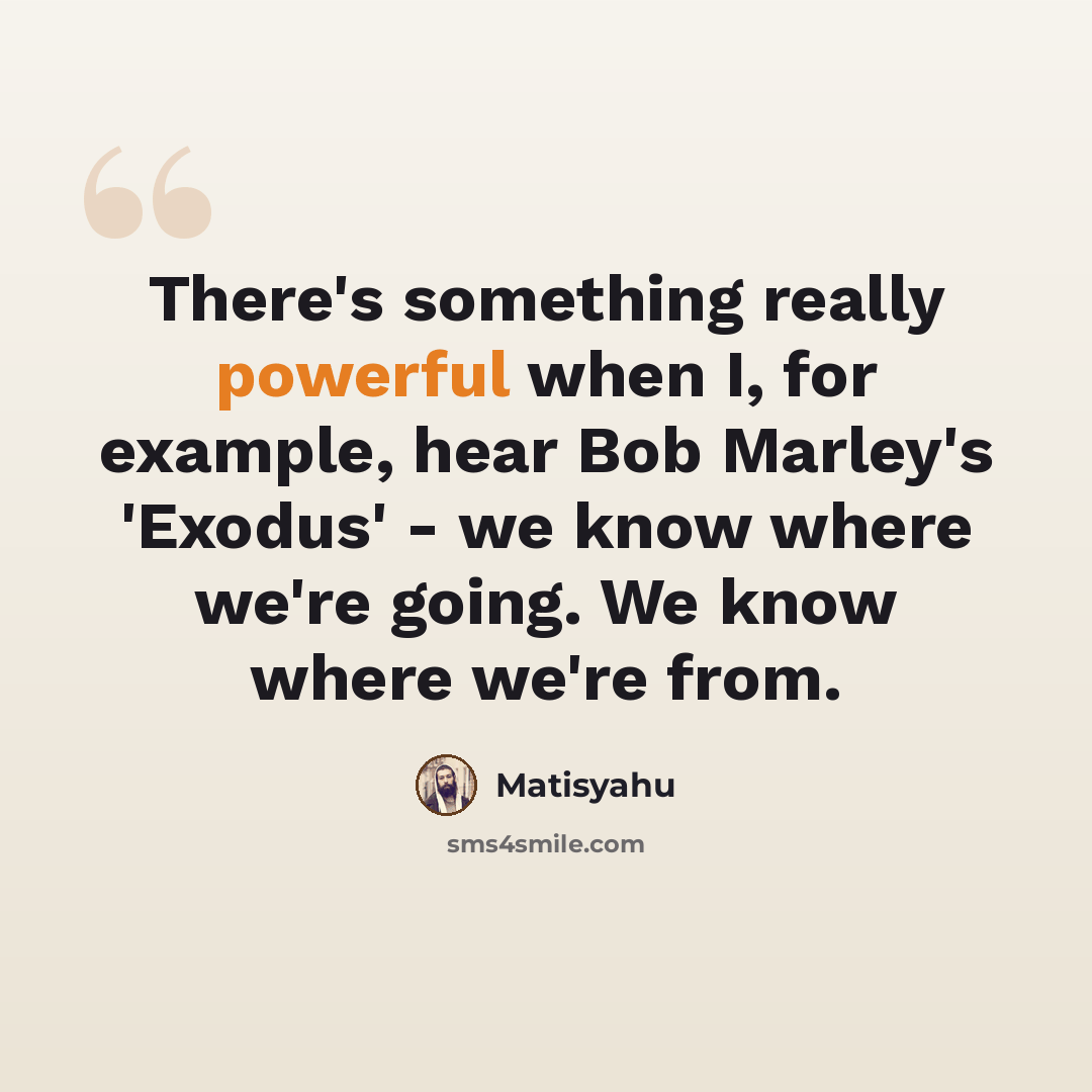 “There's something really powerful when I, for example, hear Bob Marley's 'Exodus' - we know where we're going. We know where we're from.” quote by Matisyahu