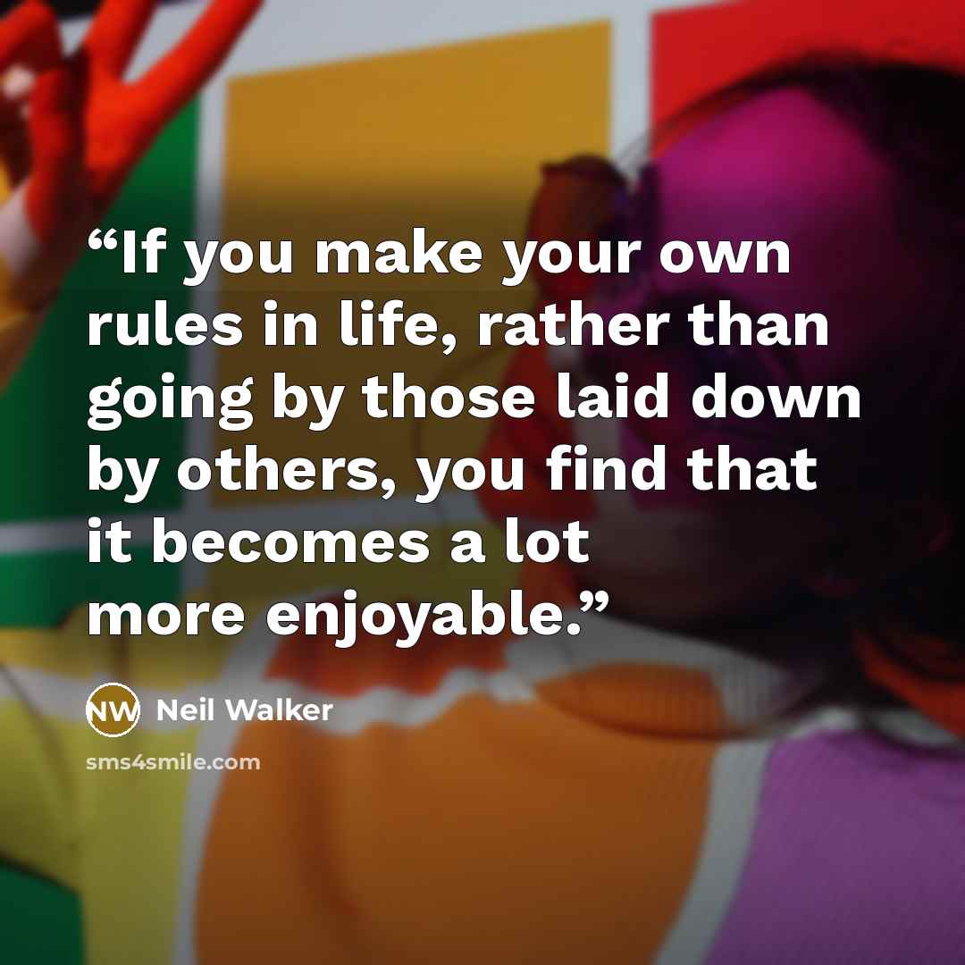 “If you make your own rules in life, rather than going by those laid down by others, you find that it becomes a lot more enjoyable.” quote by Neil Walker