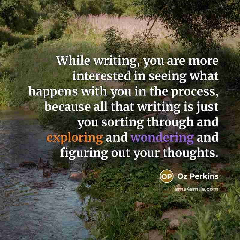 “While writing, you are more interested in seeing what happens with you in the process, because all that writing is just you sorting through and exploring and wondering and figuring out your thoughts.” quote by Oz Perkins